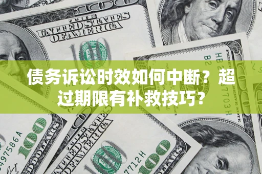 济南债务诉讼时效如何中断？超过期限有补救技巧？