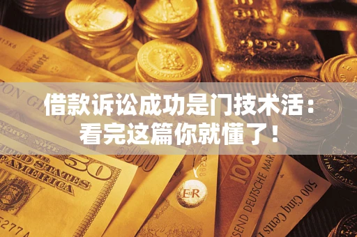 济南借款诉讼成功是门技术活：看完这篇你就懂了！