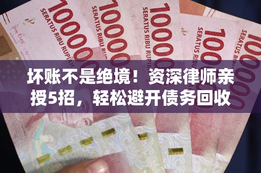 济南坏账不是绝境！资深律师亲授5招，轻松避开债务回收大坑