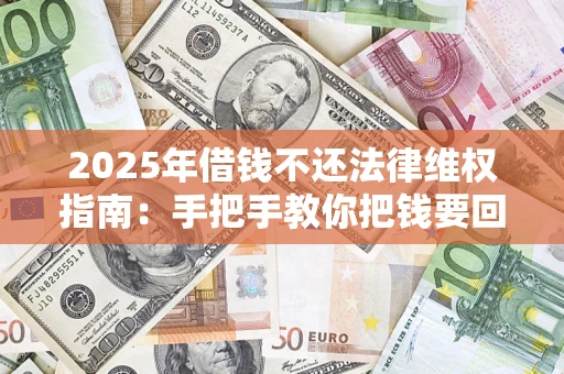 济南2025年借钱不还法律维权指南：手把手教你把钱要回来