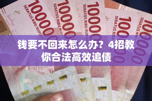 济南钱要不回来怎么办？4招教你合法高效追债