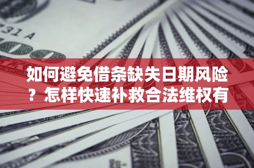 济南如何避免借条缺失日期风险？怎样快速补救合法维权有效？