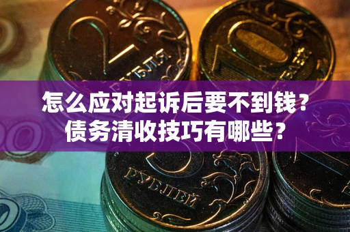 济南怎么应对起诉后要不到钱？债务清收技巧有哪些？
