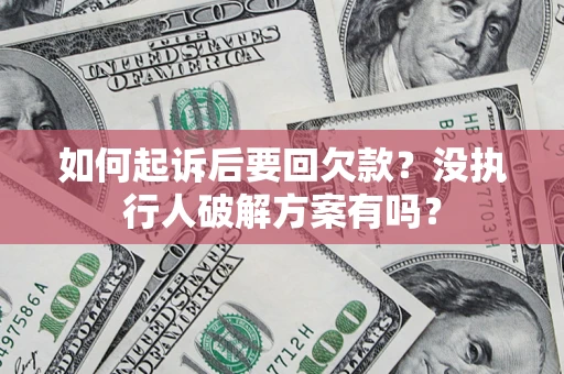 济南如何起诉后要回欠款？没执行人破解方案有吗？
