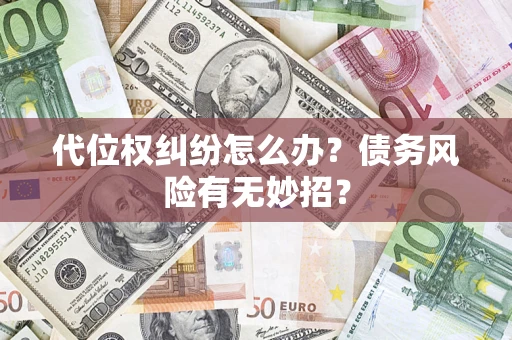 济南代位权纠纷怎么办？债务风险有无妙招？