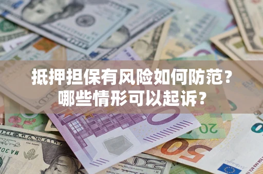 济南抵押担保有风险如何防范？哪些情形可以起诉？