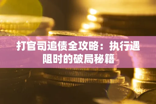 济南打官司追债全攻略：执行遇阻时的破局秘籍
