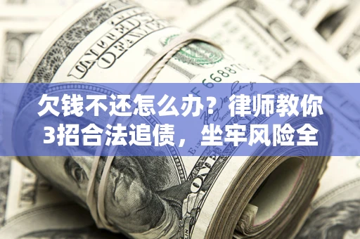 济南欠钱不还怎么办？律师教你3招合法追债，坐牢风险全解析