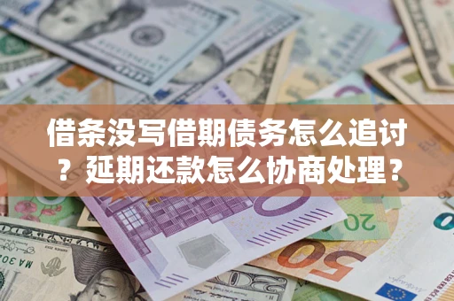 济南借条没写借期债务怎么追讨？延期还款怎么协商处理？手把手教你破解这两大难题