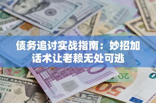 济南债务追讨实战指南：妙招加话术让老赖无处可逃