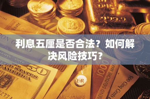 济南利息五厘是否合法？如何解决风险技巧？