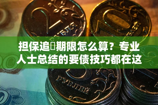 济南担保追償期限怎么算？专业人士总结的要债技巧都在这里了