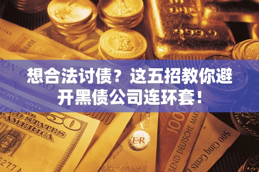 济南想合法讨债？这五招教你避开黑债公司连环套！