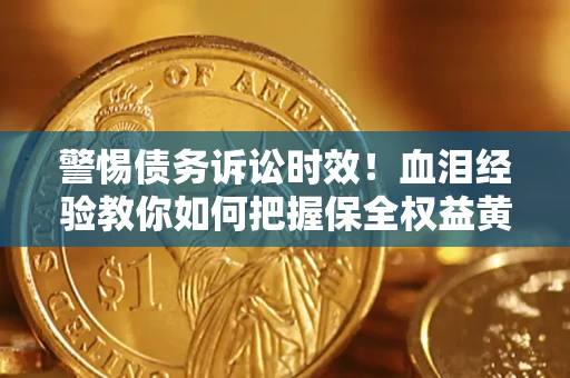济南警惕债务诉讼时效！血泪经验教你如何把握保全权益黄金期