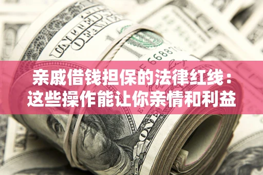 济南亲戚借钱担保的法律红线：这些操作能让你亲情和利益两不误