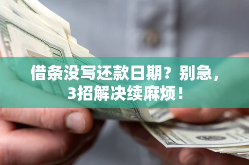 济南借条没写还款日期？别急，3招解决续麻烦！