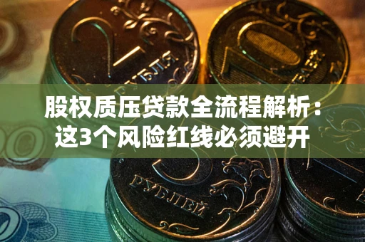 济南股权质压贷款全流程解析：这3个风险红线必须避开