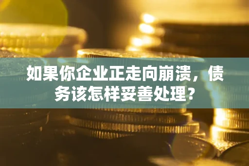 济南如果你企业正走向崩溃，债务该怎样妥善处理？