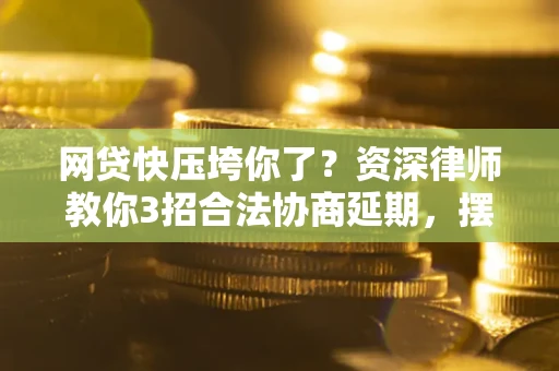 济南网贷快压垮你了？资深律师教你3招合法协商延期，摆脱暴力催收！
