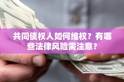 济南共同债权人如何维权？有哪些法律风险需注意？