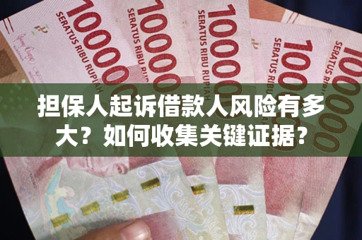 济南担保人起诉借款人风险有多大？如何收集关键证据？