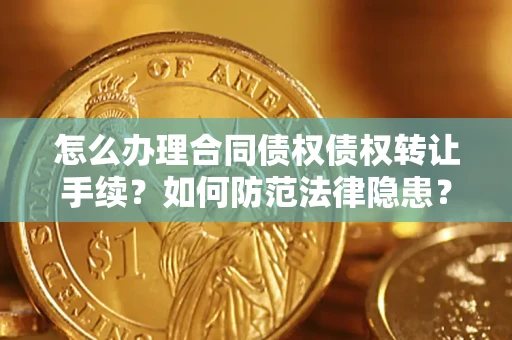 济南怎么办理合同债权债权转让手续？如何防范法律隐患？
