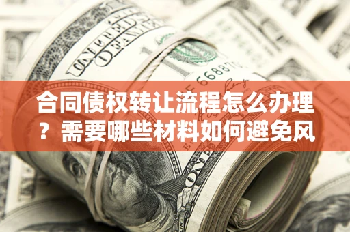 济南合同债权转让流程怎么办理？需要哪些材料如何避免风险？