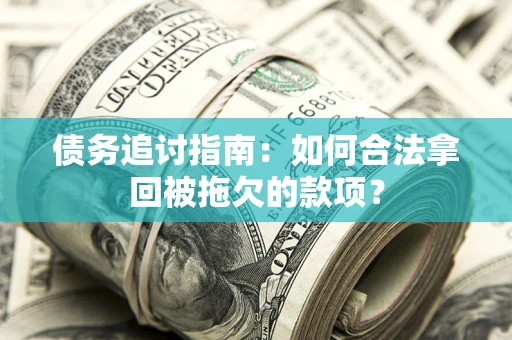 济南债务追讨指南：如何合法拿回被拖欠的款项？