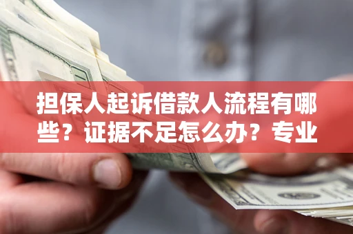 济南担保人起诉借款人流程有哪些？证据不足怎么办？专业律师解答