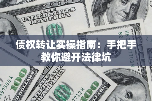 济南债权转让实操指南：手把手教你避开法律坑