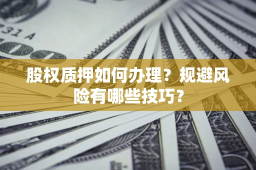 济南股权质押如何办理？规避风险有哪些技巧？