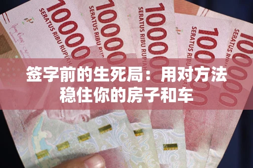 济南签字前的生死局：用对方法稳住你的房子和车