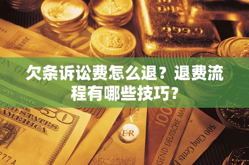 济南欠条诉讼费怎么退？退费流程有哪些技巧？