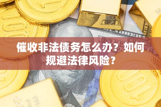 济南催收非法债务怎么办？如何规避法律风险？