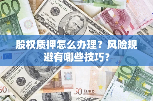 济南股权质押怎么办理？风险规避有哪些技巧？