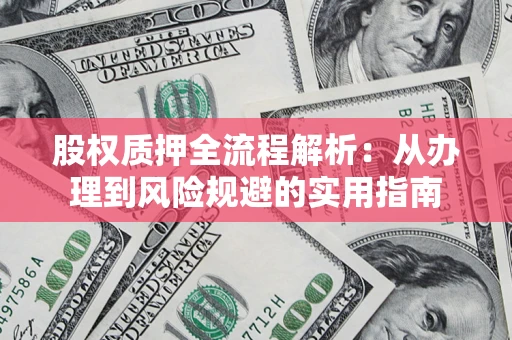 济南股权质押全流程解析：从办理到风险规避的实用指南