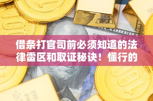 济南借条打官司前必须知道的法律雷区和取证秘诀！懂行的人已经留好这些证据