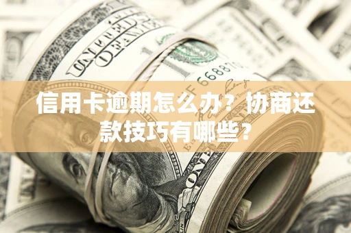 济南信用卡逾期怎么办？协商还款技巧有哪些？