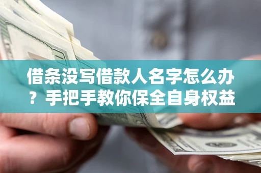 济南借条没写借款人名字怎么办？手把手教你保全自身权益