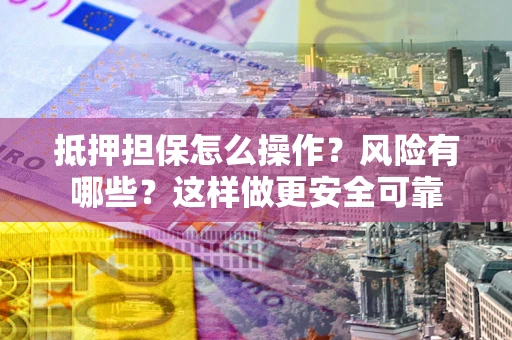 济南抵押担保怎么操作？风险有哪些？这样做更安全可靠