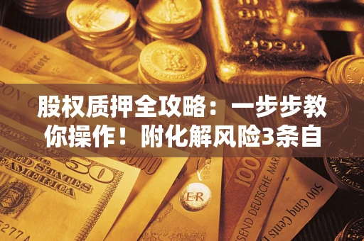 济南股权质押全攻略：一步步教你操作！附化解风险3条自救法则