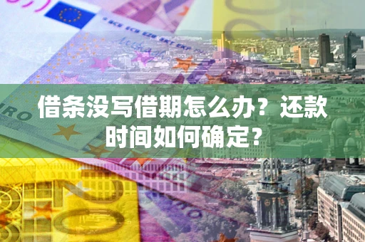 济南借条没写借期怎么办？还款时间如何确定？
