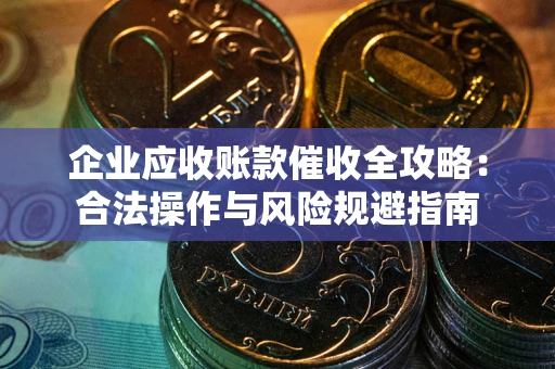 济南企业应收账款催收全攻略：合法操作与风险规避指南