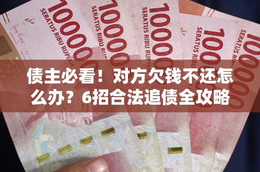 济南债主必看！对方欠钱不还怎么办？6招合法追债全攻略