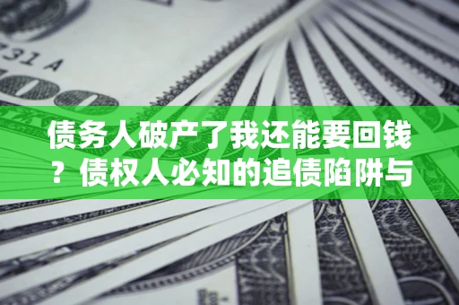 济南债务人破产了我还能要回钱？债权人必知的追债陷阱与破局之道