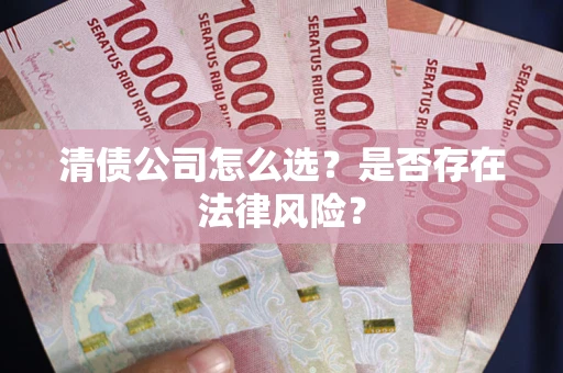 济南清债公司怎么选？是否存在法律风险？