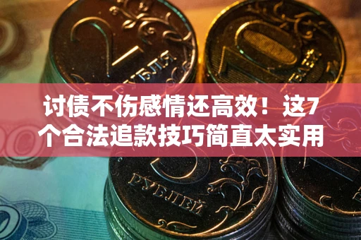济南讨债不伤感情还高效！这7个合法追款技巧简直太实用