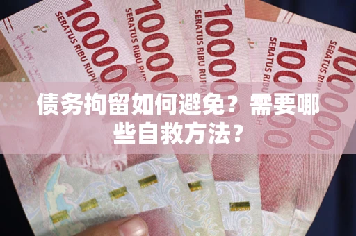 济南债务拘留如何避免？需要哪些自救方法？