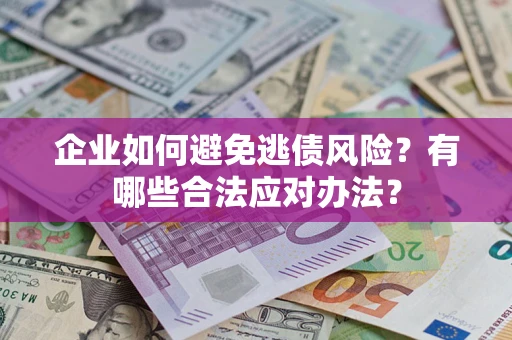 济南企业如何避免逃债风险？有哪些合法应对办法？