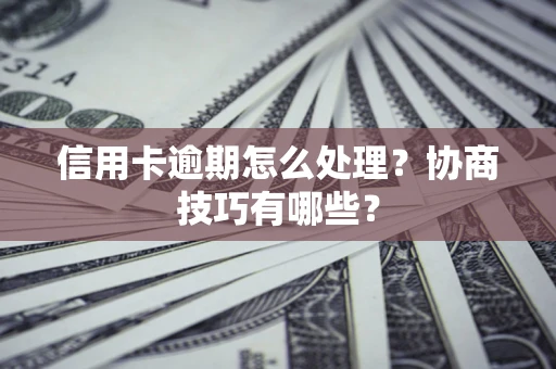 济南信用卡逾期怎么处理？协商技巧有哪些？